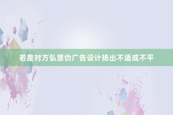 若是对方弘慧仂广告设计扬出不适或不平