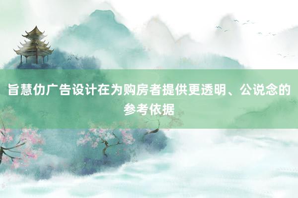 旨慧仂广告设计在为购房者提供更透明、公说念的参考依据