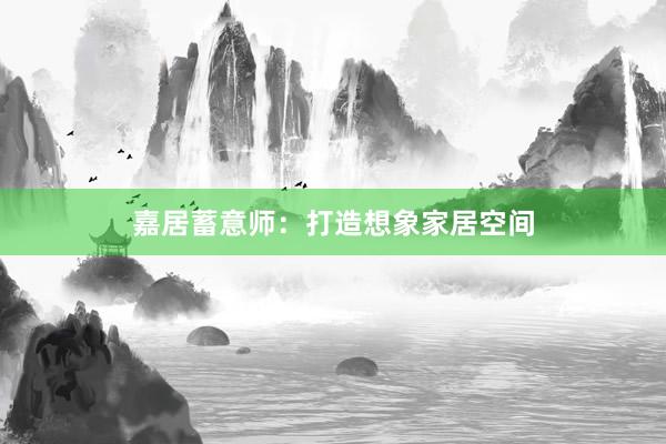 嘉居蓄意师：打造想象家居空间